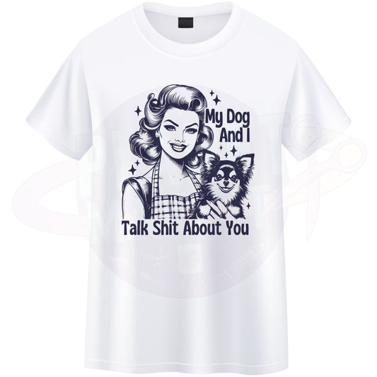 My Dog And I Talk Shit About You - T-Shirt